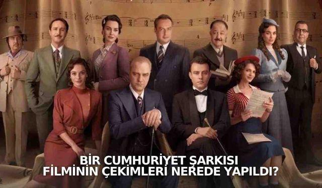 Bir Cumhuriyet Şarkısı Filminin Çekimleri Nerede Yapıldı? İşte Çekim Yerleri