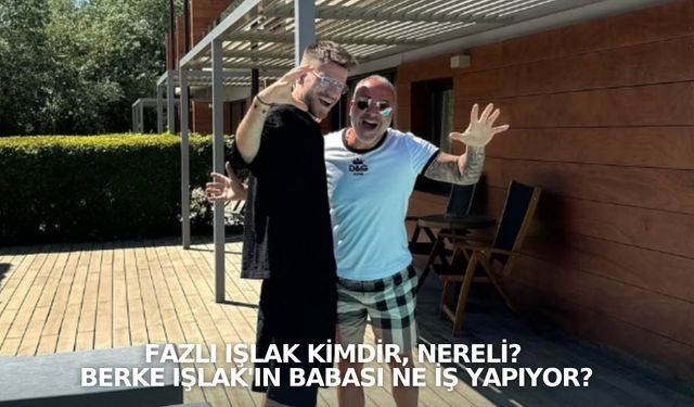 Fazlı Işlak kimdir, nereli? Berke Işlak'ın babası ne iş yapıyor?
