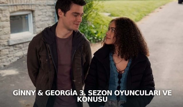 Ginny & Georgia 3. Sezon Oyuncuları ve Konusu