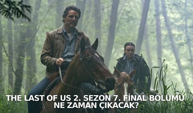 The Last of Us 2. Sezon 7. Final Bölümü ne zaman çıkacak?