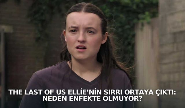 The Last of Us Ellie’nin Sırrı Ortaya Çıktı: Neden Enfekte Olmuyor?