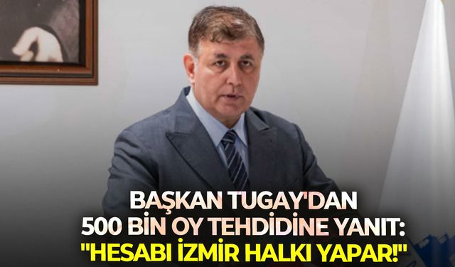 Başkan Tugay'dan 500 bin oy tehdidine yanıt: "Hesabı İzmir halkı yapar!"