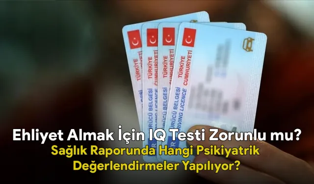 Ehliyet Almak İçin IQ Testi Zorunlu mu? Sağlık Raporunda Hangi Psikiyatrik Değerlendirmeler Yapılıyor?