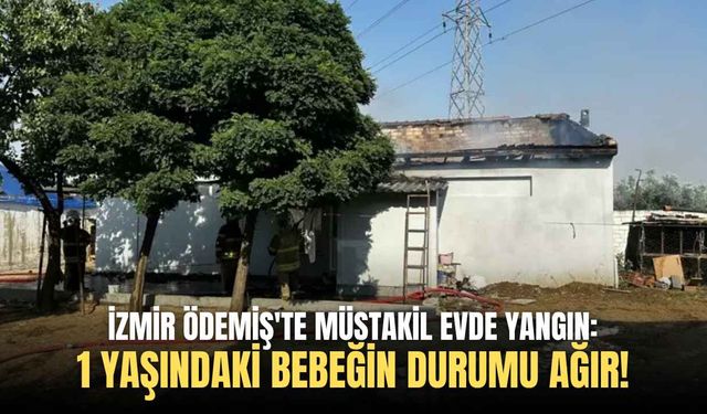 İzmir Ödemiş'te müstakil evde yangın: 1 yaşındaki bebeğin durumu ağır!