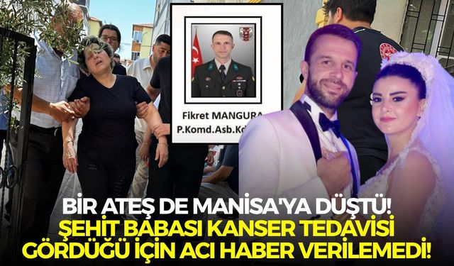 Bir ateş de Manisa'ya düştü! Şehit babası kanser tedavisi gördüğü için acı haber verilemedi!