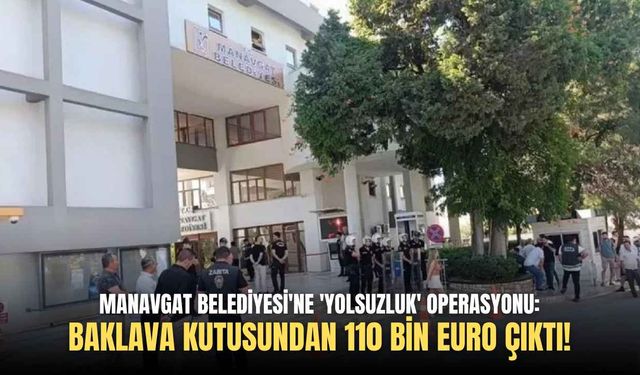 Manavgat Belediyesi'ne 'yolsuzluk' operasyonu: Baklava kutusundan 110 bin euro çıktı!