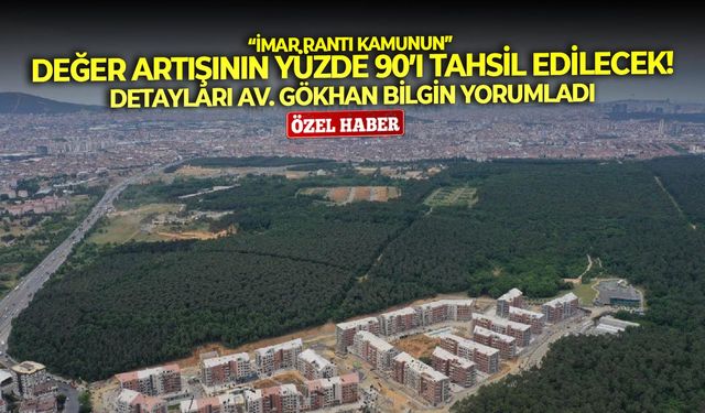 “İmar rantı kamunun” Değer artışının yüzde 90’ı tahsil edilecek!