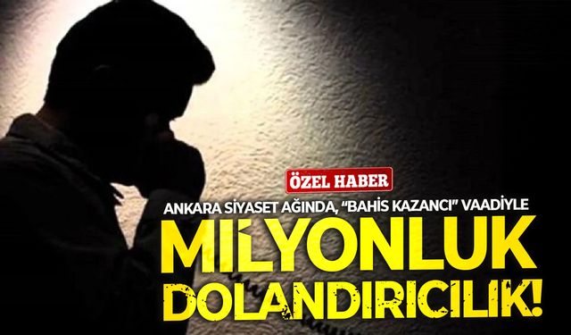 Ankara siyaset ağında, “bahis kazancı” vaadiyle milyonluk dolandırıcılık!