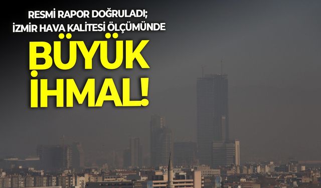 Resmi rapor doğruladı; İzmir hava kalitesi ölçümünde büyük ihmal!