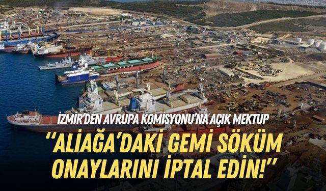 İzmir’den Avrupa Komisyonu’na açık mektup: Aliağa’daki gemi söküm onaylarını iptal edin!