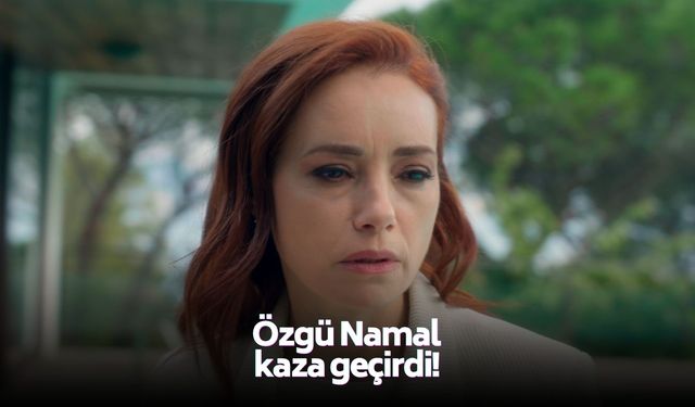 Özgü Namal kaza geçirdi!