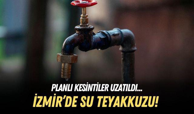 İzmir’de su teyakkuzu! Planlı kesintiler uzatıldı