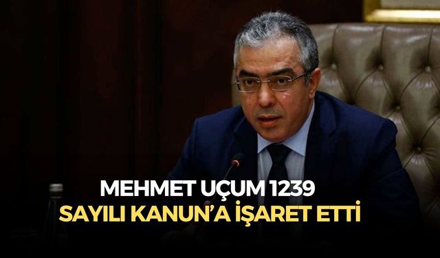 Mehmet Uçum 1239 sayılı kanun’a işaret etti