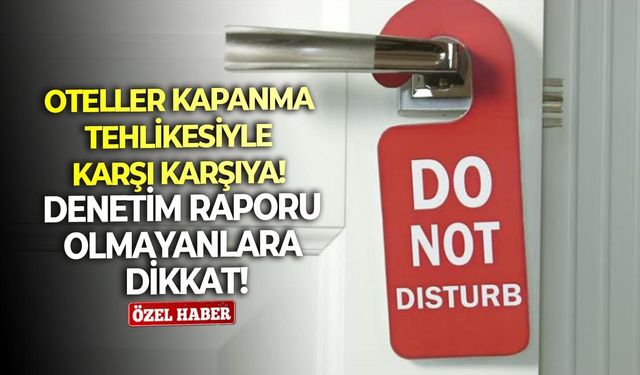 Oteller kapanma tehlikesiyle karşı karşıya!  Denetim raporu olmayanlara dikkat!