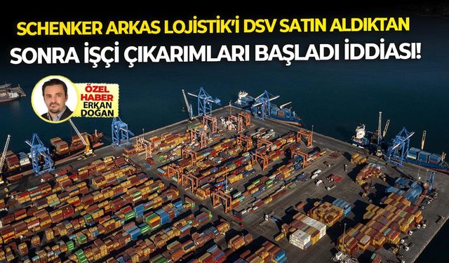 Schenker Arkas Lojistik’i DSV satın aldıktan sonra işçi çıkarımları başladı iddiası!