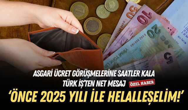 Asgari ücret görüşmelerine saatler kala Türk İş’ten net mesaj: Önce 2025 yılı ile helalleşelim!