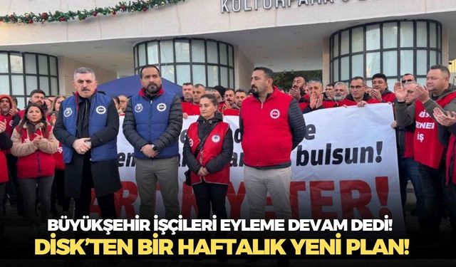 Büyükşehir işçileri eyleme devam dedi! DİSK’ten bir haftalık yeni plan!