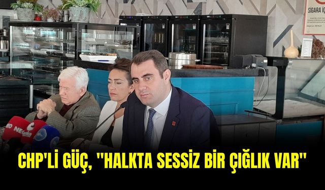 CHP'li Güç, "Halkta sessiz bir çığlık var"