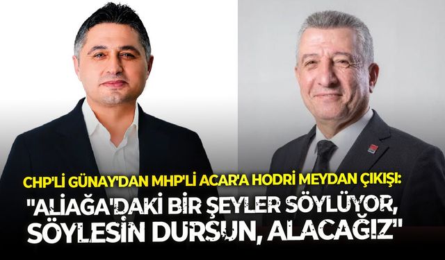 CHP'li Günay'dan MHP'li Acar'a hodri meydan çıkışı: "Aliağa'daki bir şeyler söylüyor, söylesin dursun. Alacağız"