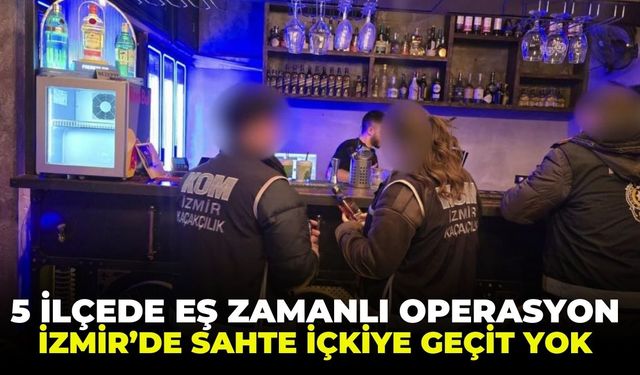 İzmir’de sahte içkiye geçit yok: 5 ilçede eş zamanlı operasyon!