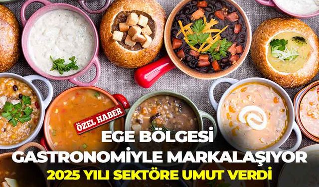 Ege Bölgesi gastronomiyle markalaşıyor: 2025 yılı sektöre umut verdi!