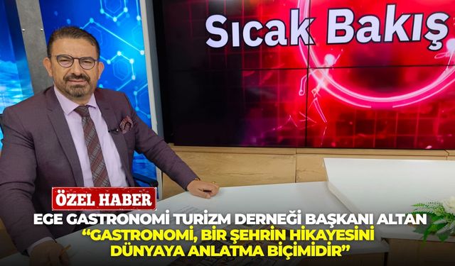 Ege Gastronomi Turizm Derneği Başkanı Altan: “Gastronomi, bir şehrin hikayesini dünyaya anlatma biçimidir”