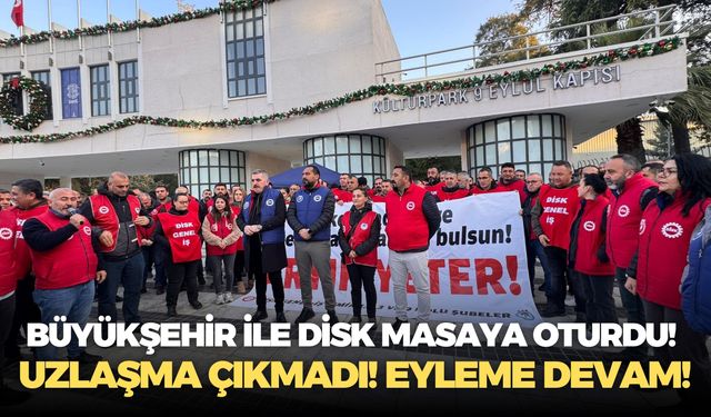 Büyükşehir ile DİSK masaya oturdu! Uzlaşma çıkmadı! Eyleme devam!