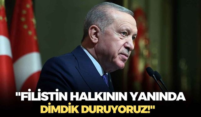 Cumhurbaşkanı Erdoğan: "Filistin halkının yanında dimdik duruyoruz!"