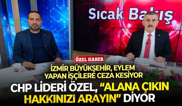 CHP Lideri, “Alana çıkın hakkınızı arayın” diyor, İzmir Büyükşehir Belediyesi alandaki işçilere ceza kesiyor!