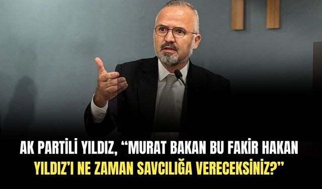 AK Partili Yıldız, “Murat Bakan beni ne zaman savcılığa vereceksiniz?”