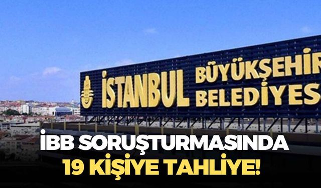 İBB soruşturmasında yeni gelişme: 19 kişiye tahliye!