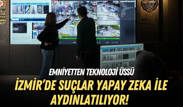 İzmir’de suçlar yapay zeka ile aydınlatılıyor! Emniyetten teknoloji üssü
