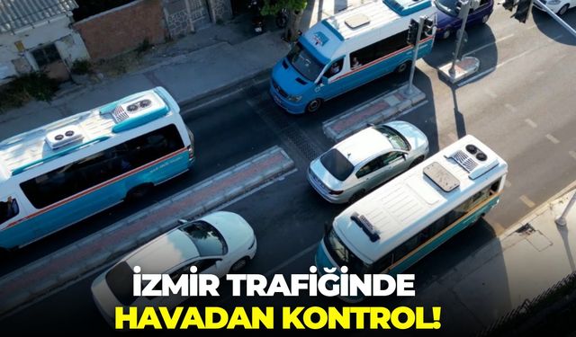 İzmir trafiğine havadan kontrol! Zabıta ekipleri anında cezayı kesti