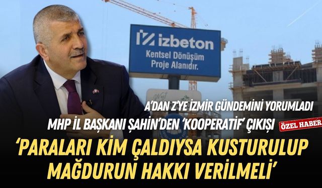 MHP İl Başkanı Şahin’den ‘kooperatif’ çıkışı: Paraları kim çaldıysa kusturulup mağdurun hakkı verilmeli!