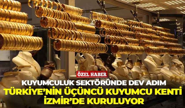 Kuyumculuk sektöründe dev hamle: Türkiye’nin üçüncü kuyumcu kenti İzmir’de kuruluyor!