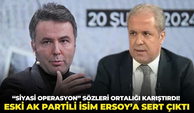 “Siyasi operasyon” sözleri ortalığı karıştırdı! Eski AK Partili isim Ersoy’a sert çıktı