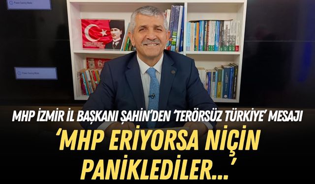 MHP İzmir İl Başkanı Şahin’den ‘Terörsüz Türkiye’ mesajı: MHP'nin oyları eriyorsa niçin paniklediler?