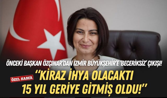 Eski Başkan Saliha Özçınar’dan İzmir Büyükşehir’e ‘beceriksiz’ çıkışı: Kiraz ihya olacaktı, 15 yıl geriye gitmiş oldu!