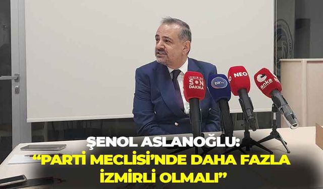 Aslanoğlu’ndan kurultay değerlendirmesi: "PM'de daha fazla İzmirli olmalı"