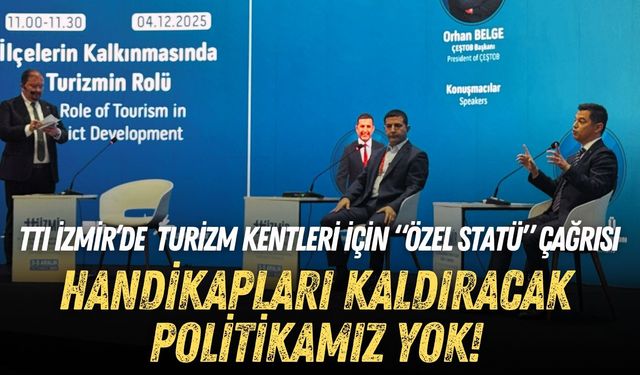 TTI İzmir’de turizm kentleri için “özel statü” çağrısı: Handikapları kaldıracak politikamız yok!