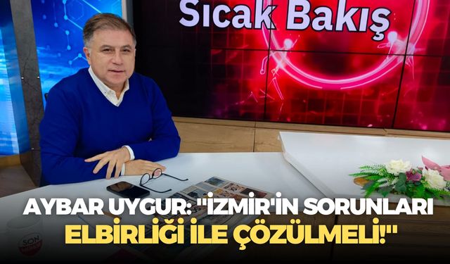 Aybar Uygur: ''İzmir'in sorunları elbirliği ile çözülmeli!''