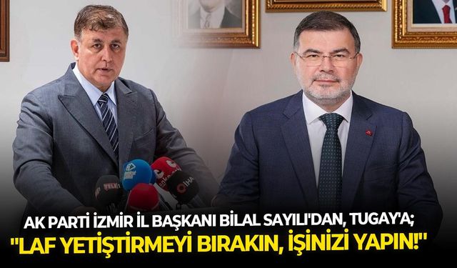 AK Parti İzmir İl Başkanı Bilal Sayılı'dan, Tugay'a; ''Laf yetiştirmeyi bırakın, işinizi yapın!''