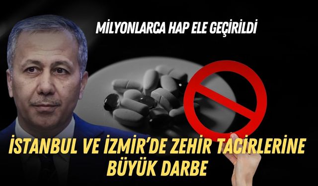 İstanbul ve İzmir’de zehir tacirlerine büyük darbe: Milyonlarca hap ele geçirildi