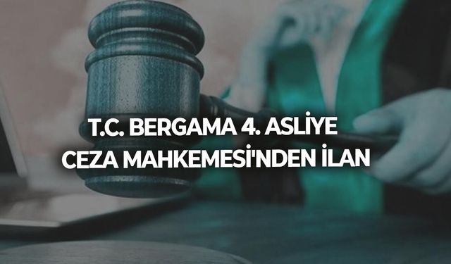T.C. BERGAMA 4. ASLİYE CEZA MAHKEMESİ'NDEN İLAN