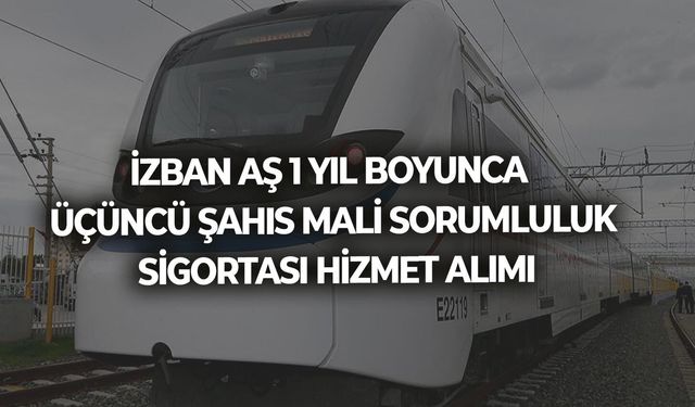 İZBAN AŞ 1 YIL BOYUNCA ÜÇÜNCÜ ŞAHIS MALİ SORUMLULUK SİGORTASI HİZMET ALIMI