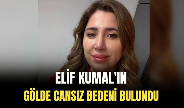 Elif Kumal'ın cansız bedeni bulundu!