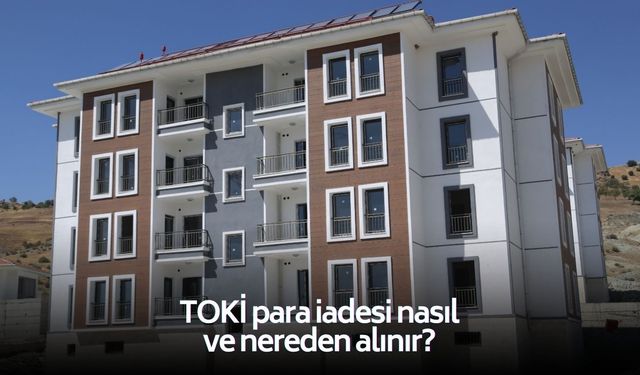 TOKİ 500 bin sosyal konut para iadesi nasıl alınır? İşte, tüm merak edilenler!