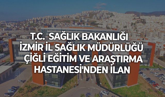 T.C.  SAĞLIK BAKANLIĞI  İZMİR İL SAĞLIK MÜDÜRLÜĞÜ  ÇİĞLİ EĞİTİM VE ARAŞTIRMA HASTANESİ'NDEN İLAN