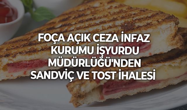FOÇA AÇIK CEZA İNFAZ KURUMU İŞYURDU MÜDÜRLÜĞÜ'NDEN SANDVİÇ VE TOST İHALESİ