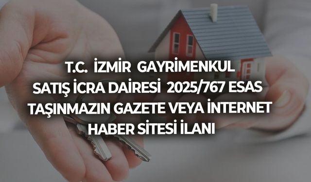T.C.  İZMİR  GAYRİMENKUL SATIŞ İCRA DAİRESİ  2025/767 ESAS  TAŞINMAZIN GAZETE VEYA İNTERNET HABER SİTESİ İLANI